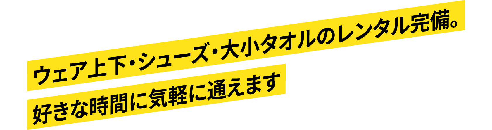 ウェア上下・シューズ・大小タオルのレンタル完備。好きな時間に気軽に通えます